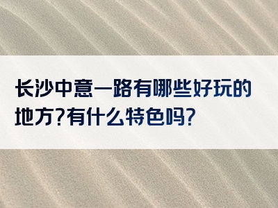 长沙中意一路有哪些好玩的地方？有什么特色吗？