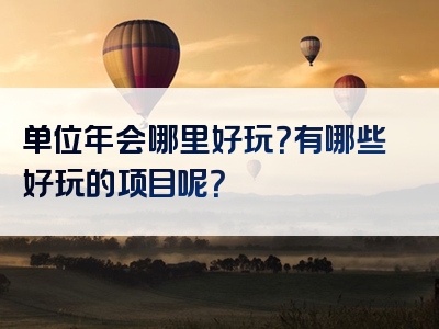 单位年会哪里好玩？有哪些好玩的项目呢？