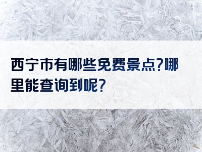 西宁市有哪些免费景点？哪里能查询到呢？