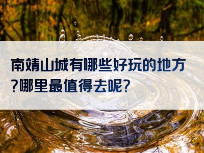 南靖山城有哪些好玩的地方？哪里最值得去呢？