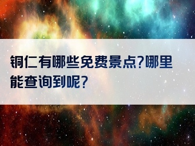 铜仁有哪些免费景点？哪里能查询到呢？