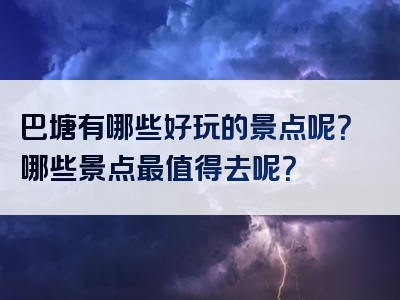 巴塘有哪些好玩的景点呢？哪些景点最值得去呢？