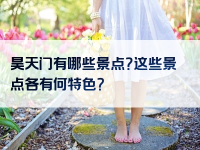 昊天门有哪些景点？这些景点各有何特色？