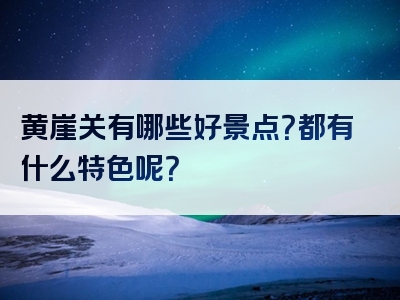 黄崖关有哪些好景点？都有什么特色呢？
