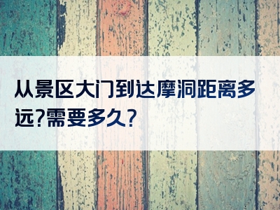 从景区大门到达摩洞距离多远？需要多久？