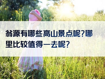 翁源有哪些高山景点呢？哪里比较值得一去呢？