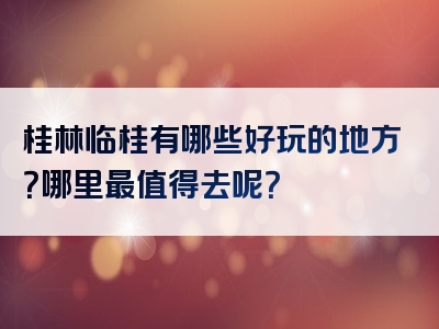 桂林临桂有哪些好玩的地方？哪里最值得去呢？