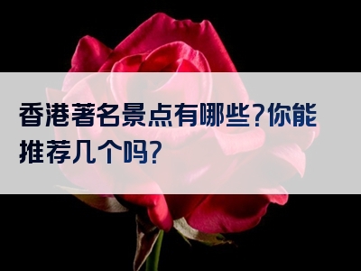 香港著名景点有哪些？你能推荐几个吗？