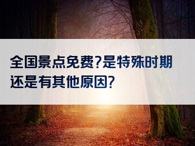 全国景点免费？是特殊时期还是有其他原因？