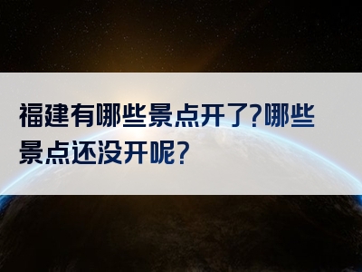 福建有哪些景点开了？哪些景点还没开呢？