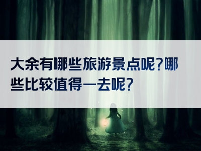大余有哪些旅游景点呢？哪些比较值得一去呢？