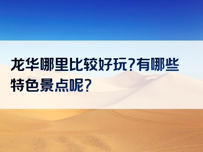 龙华哪里比较好玩？有哪些特色景点呢？