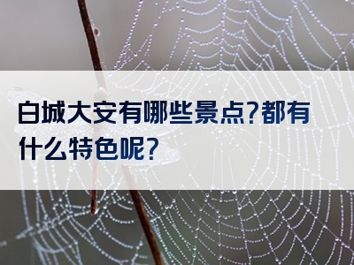 白城大安有哪些景点？都有什么特色呢？