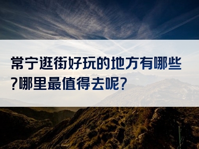 常宁逛街好玩的地方有哪些？哪里最值得去呢？