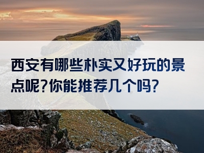 西安有哪些朴实又好玩的景点呢？你能推荐几个吗？