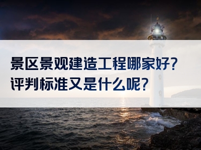 景区景观建造工程哪家好？评判标准又是什么呢？
