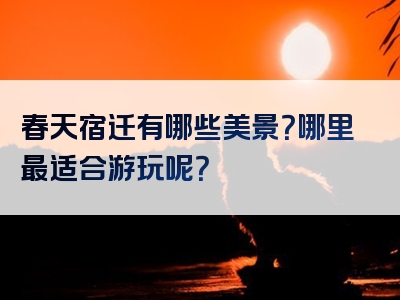 春天宿迁有哪些美景？哪里最适合游玩呢？