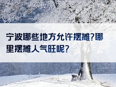宁波哪些地方允许摆摊？哪里摆摊人气旺呢？