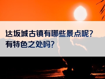 达坂城古镇有哪些景点呢？有特色之处吗？