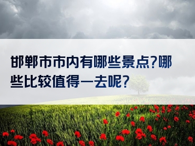 邯郸市市内有哪些景点？哪些比较值得一去呢？