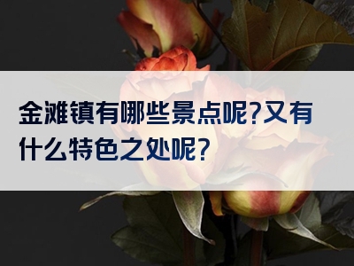 金滩镇有哪些景点呢？又有什么特色之处呢？