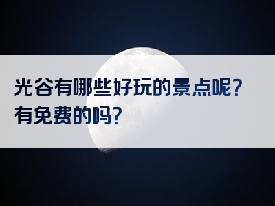 光谷有哪些好玩的景点呢？有免费的吗？