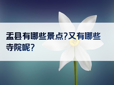 盂县有哪些景点？又有哪些寺院呢？
