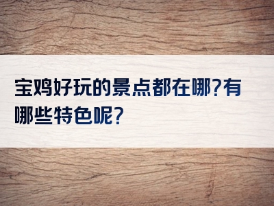 宝鸡好玩的景点都在哪？有哪些特色呢？