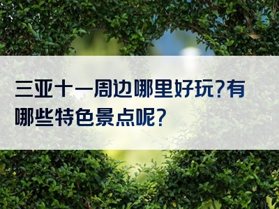 三亚十一周边哪里好玩？有哪些特色景点呢？