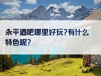 永平酒吧哪里好玩？有什么特色呢？