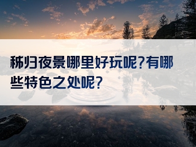 秭归夜景哪里好玩呢？有哪些特色之处呢？