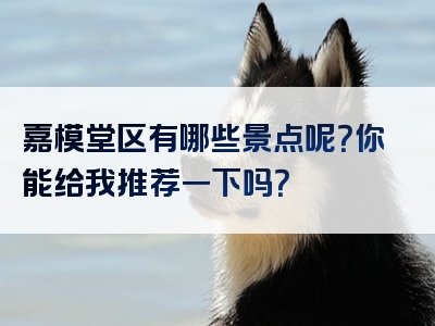 嘉模堂区有哪些景点呢？你能给我推荐一下吗？