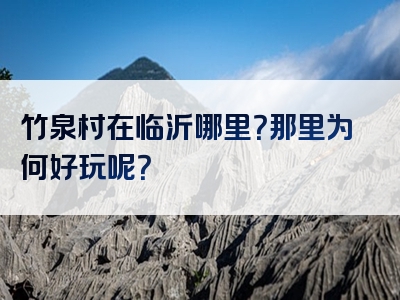 竹泉村在临沂哪里？那里为何好玩呢？