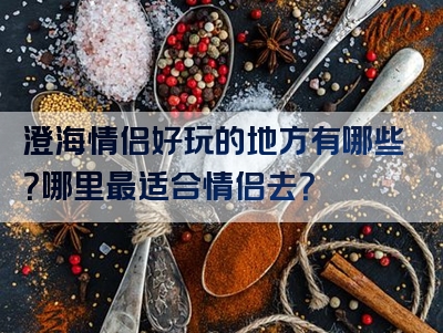 澄海情侣好玩的地方有哪些？哪里最适合情侣去？