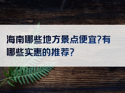 海南哪些地方景点便宜？有哪些实惠的推荐？