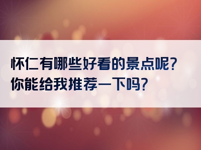 怀仁有哪些好看的景点呢？你能给我推荐一下吗？