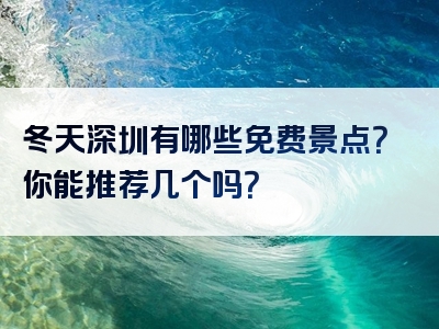 冬天深圳有哪些免费景点？你能推荐几个吗？