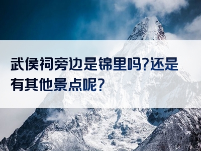 武侯祠旁边是锦里吗？还是有其他景点呢？