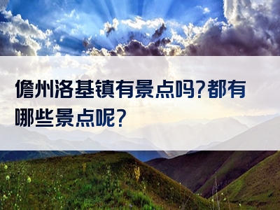 儋州洛基镇有景点吗？都有哪些景点呢？