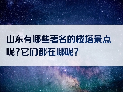 山东有哪些著名的楼塔景点呢？它们都在哪呢？