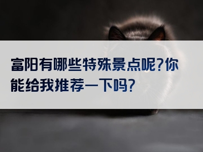 富阳有哪些特殊景点呢？你能给我推荐一下吗？