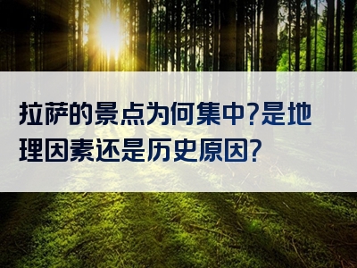 拉萨的景点为何集中？是地理因素还是历史原因？