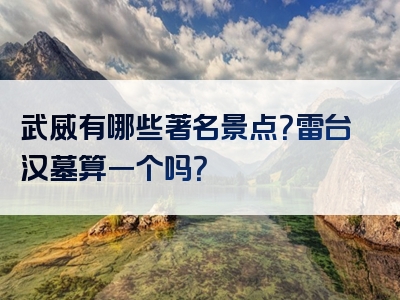 武威有哪些著名景点？雷台汉墓算一个吗？