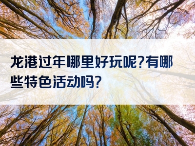 龙港过年哪里好玩呢？有哪些特色活动吗？