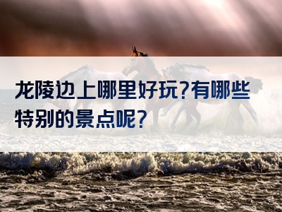 龙陵边上哪里好玩？有哪些特别的景点呢？