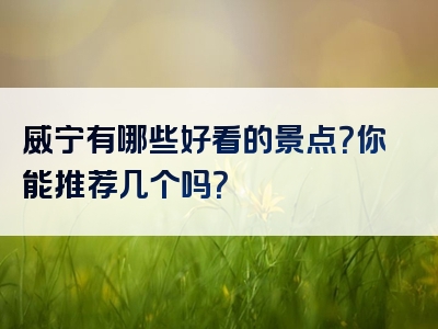威宁有哪些好看的景点？你能推荐几个吗？