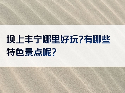 坝上丰宁哪里好玩？有哪些特色景点呢？