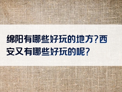 绵阳有哪些好玩的地方？西安又有哪些好玩的呢？
