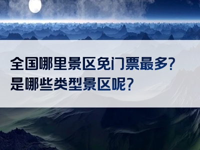 全国哪里景区免门票最多？是哪些类型景区呢？