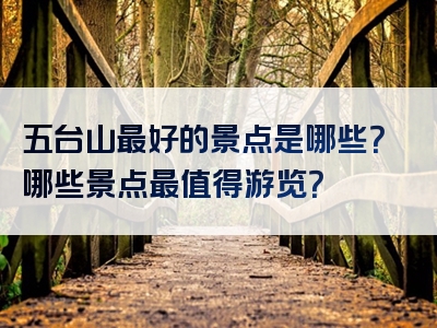 五台山最好的景点是哪些？哪些景点最值得游览？